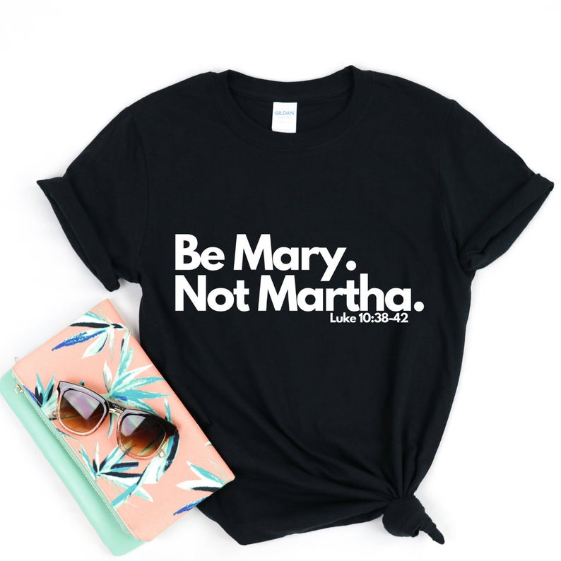 Be Mary Not Martha T Shirt