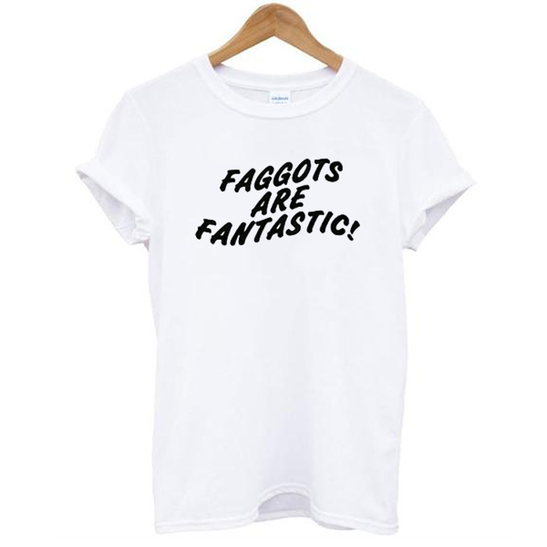 Faggots Are Fantastic t shirt