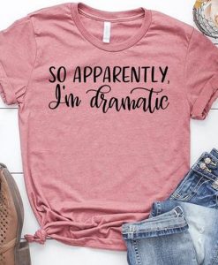 So Apparently I'm Dramatic t shirt