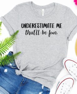 Underestimate Me – That’ll Be Fun T Shirt