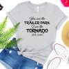 You Are The Trailer Park I Am The Tornado T Shirt