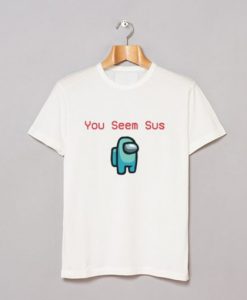 Among You Seem Sus T Shirt