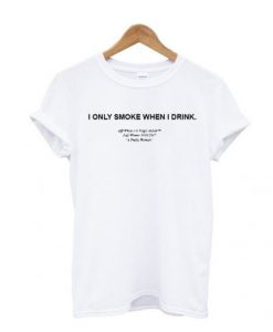 I only smoke when i drink T Shirt