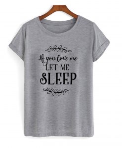 If You Love Me Let Me Sleep T shirt