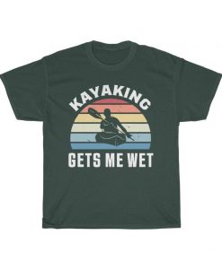 Kayaking Gets Me Wet T Shirt