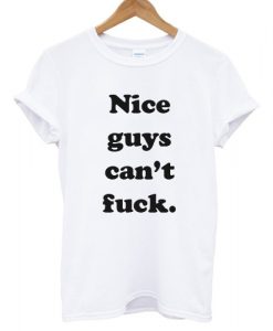 Nice Guys Can’t Fuck T shirt