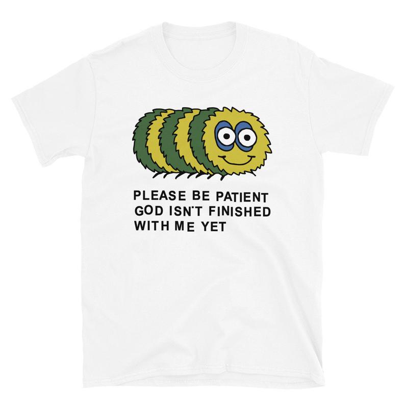 Please Be Patient God Isn’t Finished With Me Yet t shirt