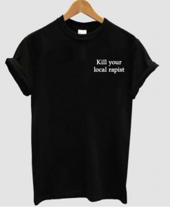 kill your local rapist t shirt