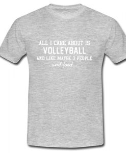 All I Care About Is Volleyball And Like Maybe 3 People And Food T Shirt