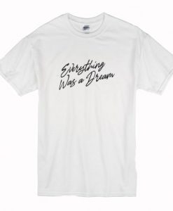 Everything Was a Dream T-Shirt