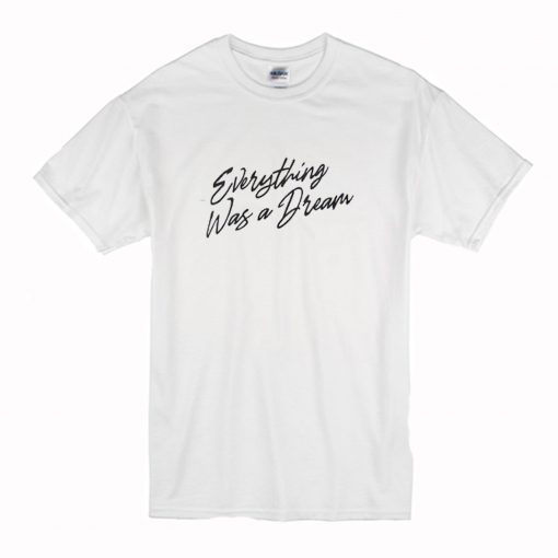 Everything Was a Dream T-Shirt