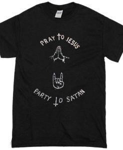 pray to jesus party to satan T-shirt