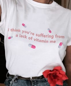 I Think You’re Suffering from a Lack of Vitamin Me T Shirt