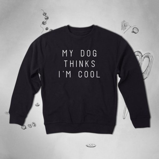 My Dog Thinks I’m Cool Dog Lover sweatshirt
