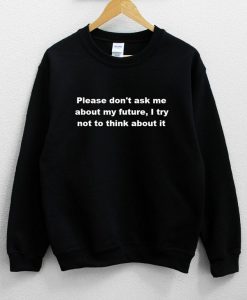 Please Don’t Ask Me About My Future i try Not To Think About It Sweatshirt