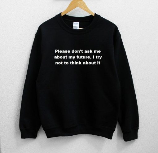 Please Don’t Ask Me About My Future i try Not To Think About It Sweatshirt