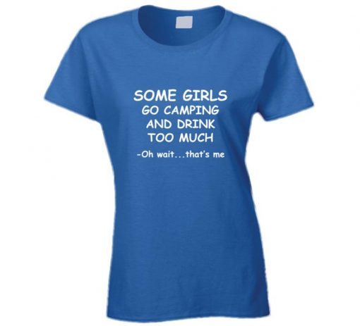 Some Girls Go Camping And Drink Too Much t shirt