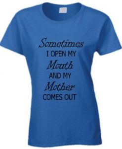 Sometimes I Open My Mouth and my mother comes out t shirt