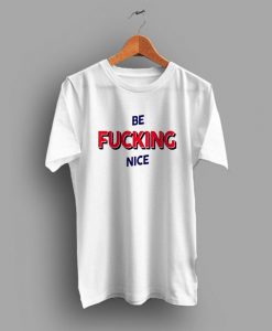 Be Fucking Nice t shirt