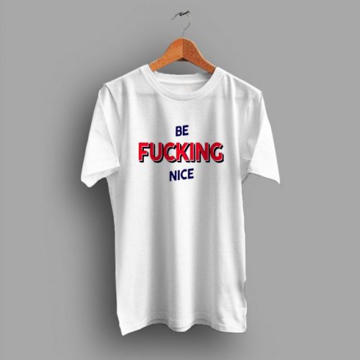 Be Fucking Nice t shirt