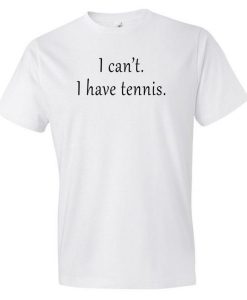 I Can’t I Have Tennis T Shirt