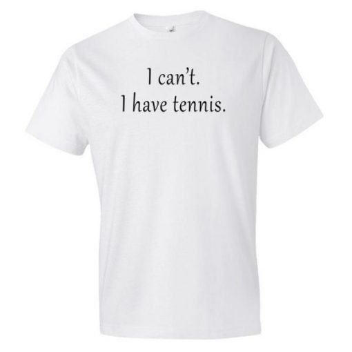 I Can’t I Have Tennis T Shirt