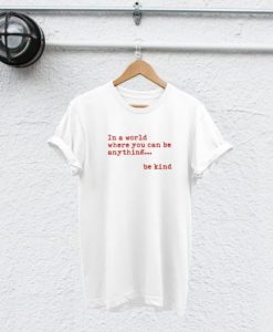 In a world where you can be anything be kind t-shirt