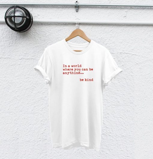 In a world where you can be anything be kind t-shirt