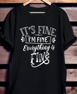 It's Fine I'm Fine Everything is Fine Shirt