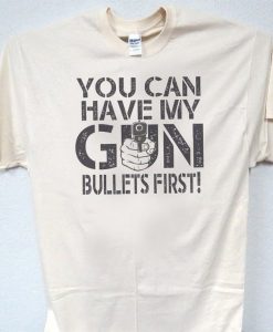 You can have my gun Bullets first T Shirt