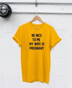 be nice to me my wife is pregnant t-shirt