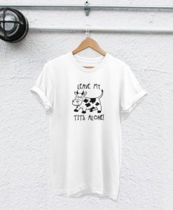 leave my tits alone tshirt