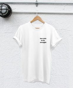 too cute to be straight t-shirt