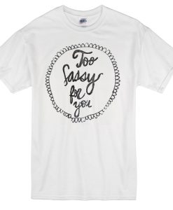 too sassy for you t-shirt