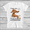 Dachshund I Hear You I’m Just Not Listening T-Shirt