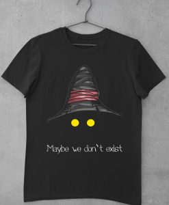 Maybe We Don't Exist t shirt