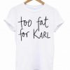 Too Fat For Karl T-Shirt