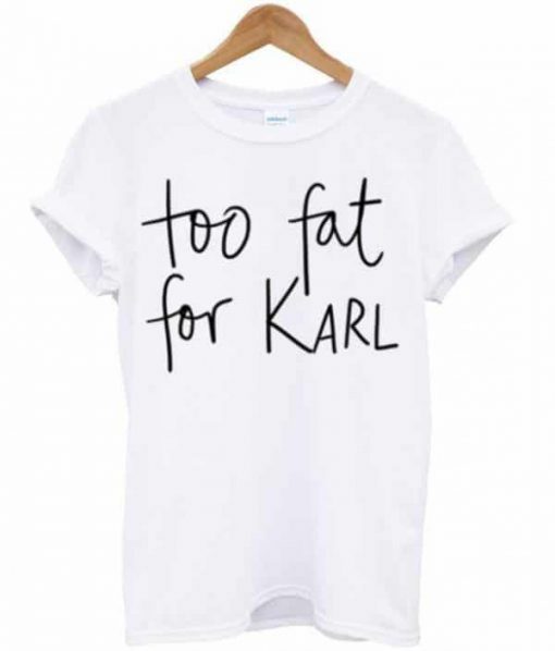 Too Fat For Karl T-Shirt