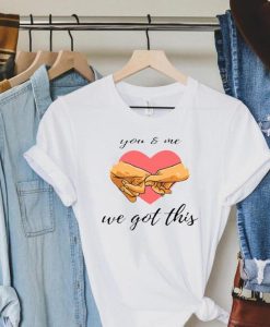 You & Me We Got This T-Shirt