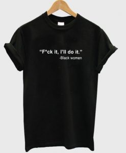 Fuck It I’ll Do It Black Women T Shirt