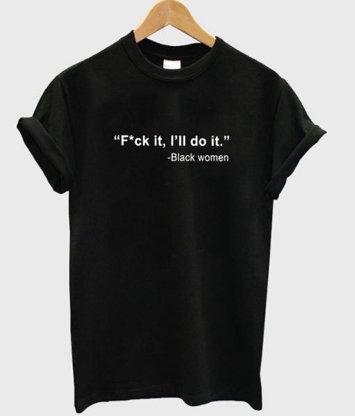 Fuck It I’ll Do It Black Women T Shirt