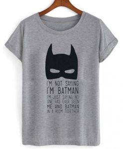 I’m Not Saying I’m Batman T-shirt