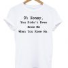 Oh Honey You Didnt Even Know Me T-shirt