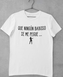 Que Ningun Baboso Se Me Pegue t shirt