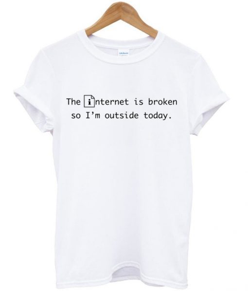 The Internet Is Broken So I’m Outside Today T-shirt