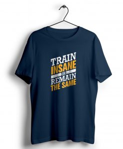 Train Insane or Remain the Same t shirt