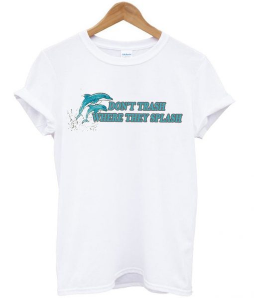 dolphin don’t trash where they splash t-shirt