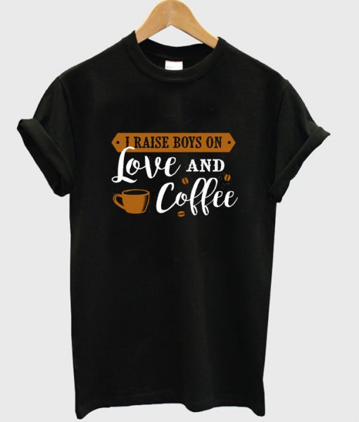 i raise boys on love and coffee t-shirt