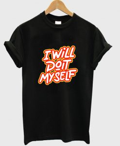 i will do it my self t-shirt