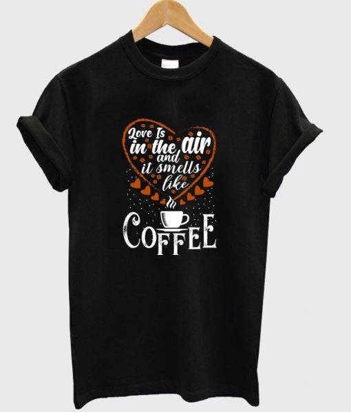 love is in the air and is smells like coffee t-shirt